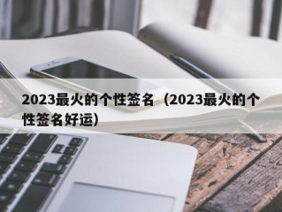 2023最火的个性签名（2023最火的个性签名好运）