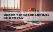 进口清关货代（进口清关货代小本经营,概不赊账,朋友圈怎么发）