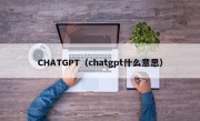 CHATGPT（chatgpt什么意思）