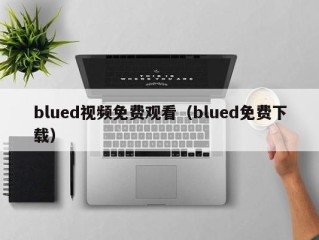 blued视频免费观看（blued免费下载）