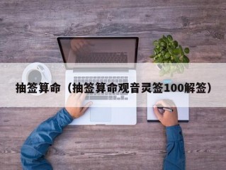 抽签算命（抽签算命观音灵签100解签）