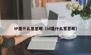 IP是什么意思呢（id是什么意思呢）