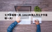 七夕节是哪一天（2023年情人节七夕节是哪一天）