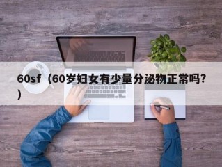 60sf（60岁妇女有少量分泌物正常吗?）