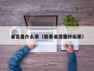 雀舌是什么茶（岩茶雀舌是什么茶）