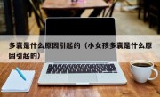 多囊是什么原因引起的（小女孩多囊是什么原因引起的）