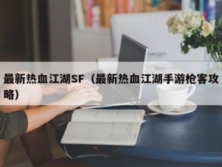 最新热血江湖SF（最新热血江湖手游枪客攻略）