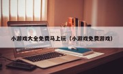 小游戏大全免费马上玩（小游戏免费游戏）