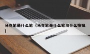 马克笔是什么笔（马克笔是什么笔用什么擦掉）