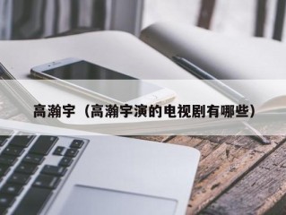 高瀚宇（高瀚宇演的电视剧有哪些）