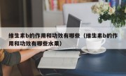 维生素b的作用和功效有哪些（维生素b的作用和功效有哪些水果）