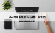 cbd是什么意思（cpd是什么意思）