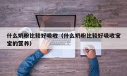 什么奶粉比较好吸收（什么奶粉比较好吸收宝宝的营养）