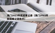 澳门2023开奖结果记录（澳门2023开奖结果记录助手）