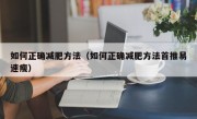 如何正确减肥方法（如何正确减肥方法首推易速瘦）