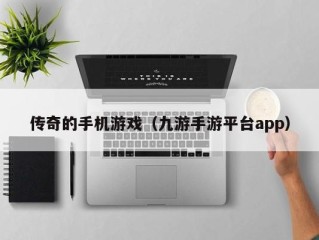 传奇的手机游戏（九游手游平台app）