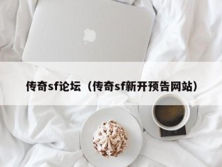 传奇sf论坛（传奇sf新开预告网站）