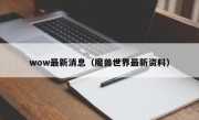 wow最新消息（魔兽世界最新资料）