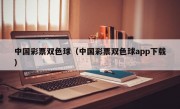 中国彩票双色球（中国彩票双色球app下载）