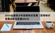 2016全国青少年禁毒知识竞赛（禁毒知识竞赛试题及答案2023）