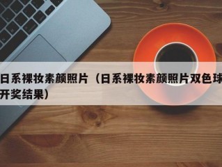 日系裸妆素颜照片（日系裸妆素颜照片双色球开奖结果）