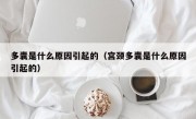 多囊是什么原因引起的（宫颈多囊是什么原因引起的）