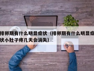 排卵期有什么明显症状（排卵期有什么明显症状小肚子疼几天会消失）