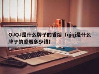 QJQJ是什么牌子的香烟（qjqj是什么牌子的香烟多少钱）