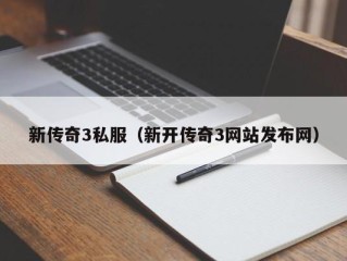 新传奇3私服（新开传奇3网站发布网）