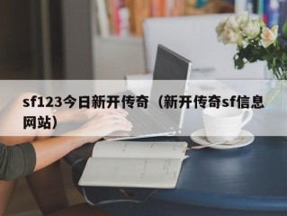 sf123今日新开传奇（新开传奇sf信息网站）