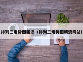 排列三走势图新浪（排列三走势图新浪网站）