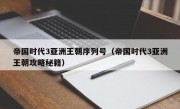 帝国时代3亚洲王朝序列号（帝国时代3亚洲王朝攻略秘籍）