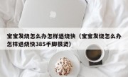 宝宝发烧怎么办怎样退烧快（宝宝发烧怎么办怎样退烧快385手脚很烫）