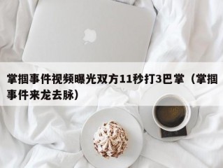 掌掴事件视频曝光双方11秒打3巴掌（掌掴事件来龙去脉）