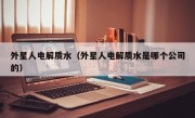 外星人电解质水（外星人电解质水是哪个公司的）