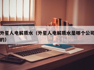 外星人电解质水（外星人电解质水是哪个公司的）