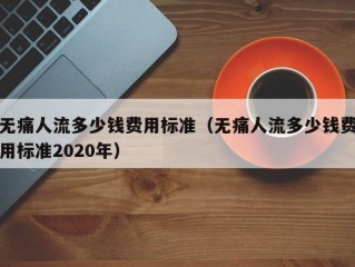 无痛人流多少钱费用标准（无痛人流多少钱费用标准2020年）