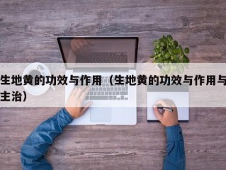 生地黄的功效与作用（生地黄的功效与作用与主治）