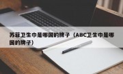 苏菲卫生巾是哪国的牌子（ABC卫生巾是哪国的牌子）