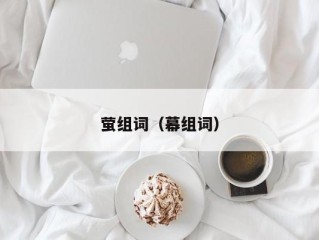 萤组词（幕组词）