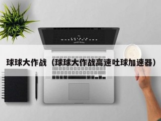 球球大作战（球球大作战高速吐球加速器）