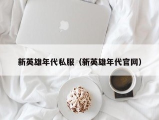 新英雄年代私服（新英雄年代官网）