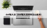 dnf输入法（dnf输入法冲突怎么解决）