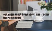 中国加速提振消费市场回暖吸引世界（中国提高国内消费的措施）