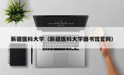 新疆医科大学（新疆医科大学图书馆官网）