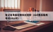 笔记本电脑在哪买比较好（dell售后服务电话24小时）