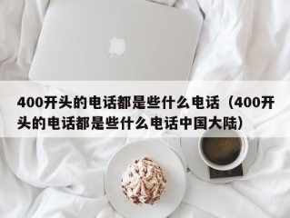 400开头的电话都是些什么电话（400开头的电话都是些什么电话中国大陆）