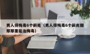 男人得梅毒6个前兆（男人得梅毒6个前兆图那那里能治梅毒）