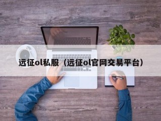 远征ol私服（远征ol官网交易平台）