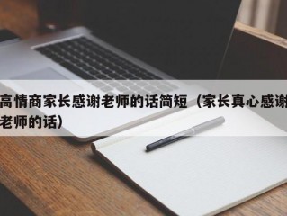 高情商家长感谢老师的话简短（家长真心感谢老师的话）